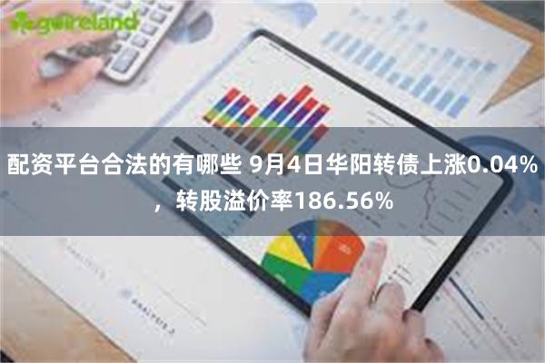 配资平台合法的有哪些 9月4日华阳转债上涨0.04%，转股溢