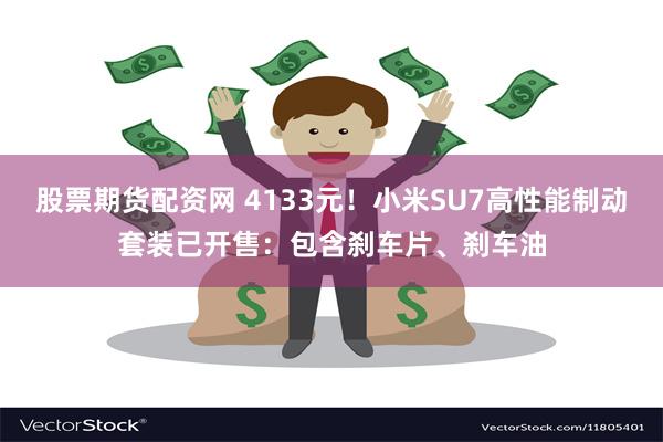 股票期货配资网 4133元！小米SU7高性能制动套装已开售：