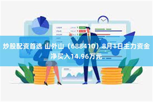 炒股配资首选 山外山（688410）8月1日主力资金净买入1