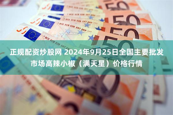 正规配资炒股网 2024年9月25日全国主要批发市场高辣小椒