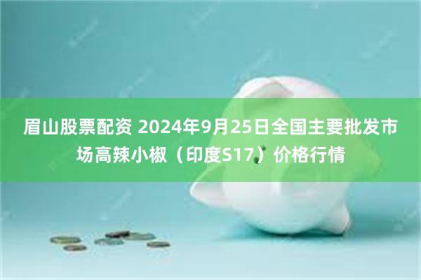 眉山股票配资 2024年9月25日全国主要批发市场高辣小椒（