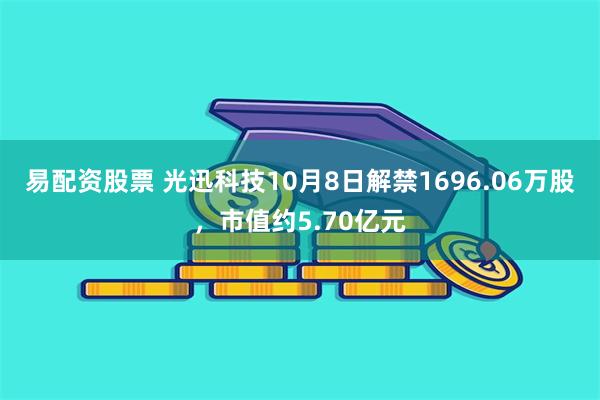 易配资股票 光迅科技10月8日解禁1696.06万股，市值约