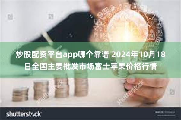 炒股配资平台app哪个靠谱 2024年10月18日全国主要批