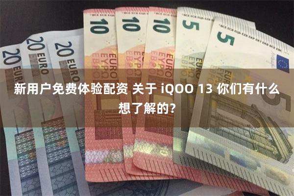 新用户免费体验配资 关于 iQOO 13 你们有什么想了解的？