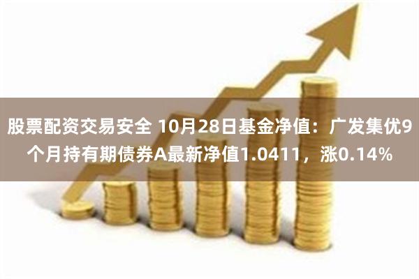 股票配资交易安全 10月28日基金净值：广发集优9个月持有期