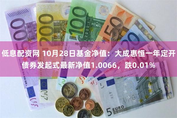 低息配资网 10月28日基金净值：大成惠恒一年定开债券发起式