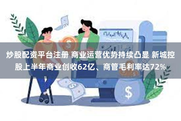 炒股配资平台注册 商业运营优势持续凸显 新城控股上半年商业创