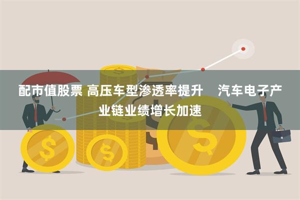 配市值股票 高压车型渗透率提升    汽车电子产业链业绩增长加速