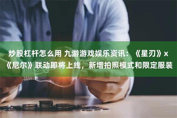 炒股杠杆怎么用 九游游戏娱乐资讯：《星刃》x《尼尔》联动即将