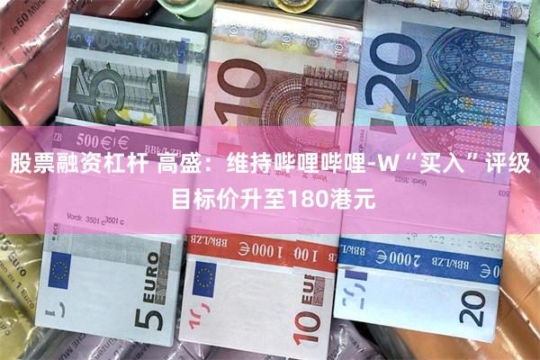 股票融资杠杆 高盛：维持哔哩哔哩-W“买入”评级 目标价升至