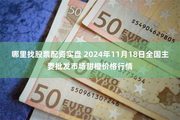 哪里找股票配资实盘 2024年11月18日全国主要批发市场甜