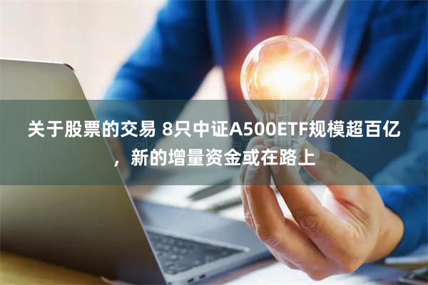 关于股票的交易 8只中证A500ETF规模超百亿，新的增量资