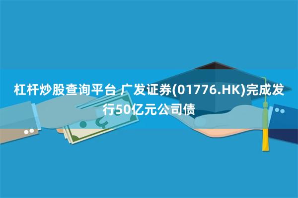 杠杆炒股查询平台 广发证券(01776.HK)完成发行50亿