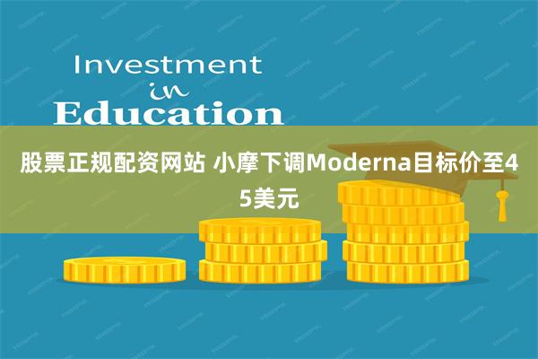 股票正规配资网站 小摩下调Moderna目标价至45美元