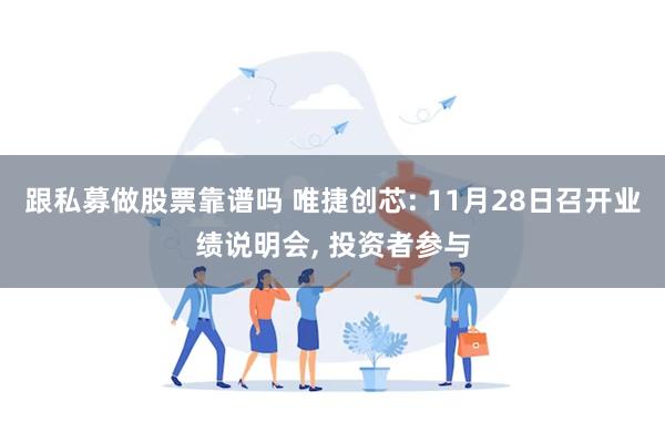 跟私募做股票靠谱吗 唯捷创芯: 11月28日召开业绩说明会,