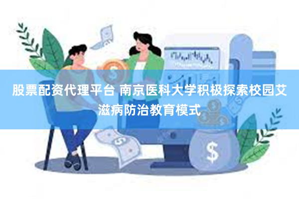 股票配资代理平台 南京医科大学积极探索校园艾滋病防治教育模式