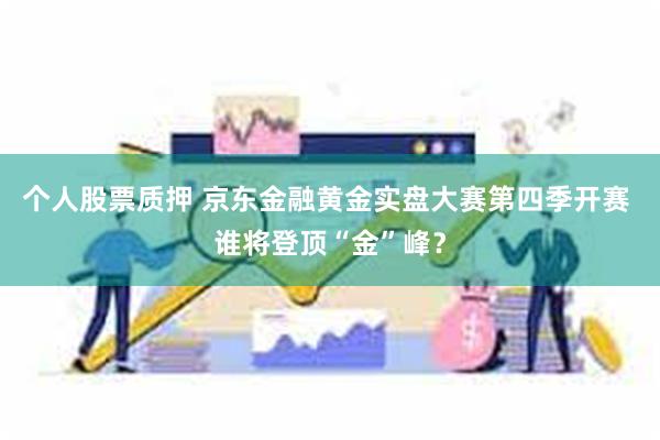 个人股票质押 京东金融黄金实盘大赛第四季开赛 谁将登顶“金”