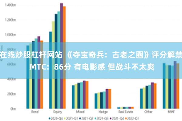 在线炒股杠杆网站 《夺宝奇兵：古老之圈》评分解禁 MTC：8