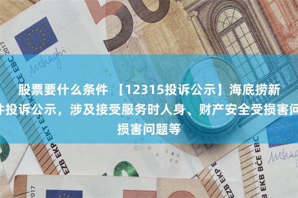 股票要什么条件 【12315投诉公示】海底捞新增5件投诉公示