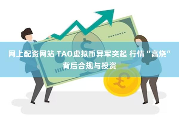 网上配资网站 TAO虚拟币异军突起 行情“高烧”背后合规与投