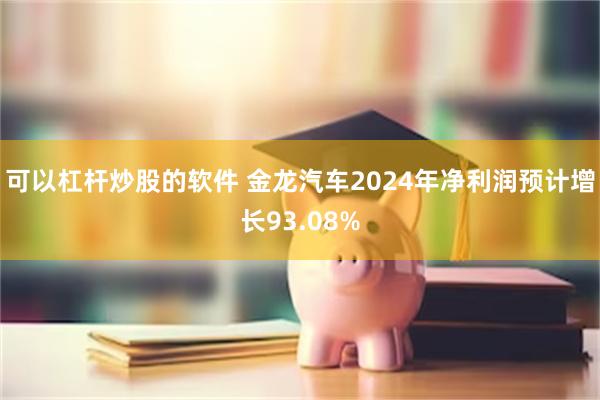 可以杠杆炒股的软件 金龙汽车2024年净利润预计增长93.0