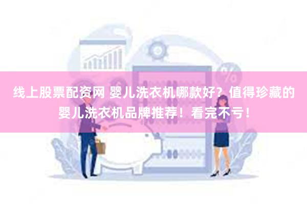 线上股票配资网 婴儿洗衣机哪款好？值得珍藏的婴儿洗衣机品牌推