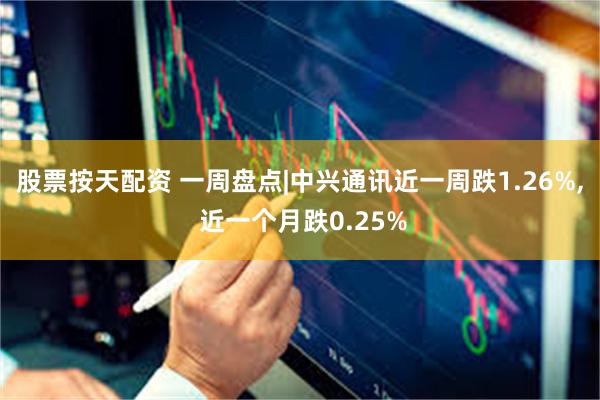 股票按天配资 一周盘点|中兴通讯近一周跌1.26%, 近一个