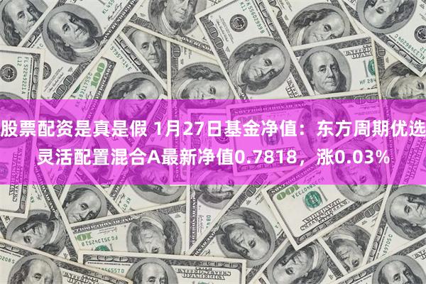 股票配资是真是假 1月27日基金净值：东方周期优选灵活配置混