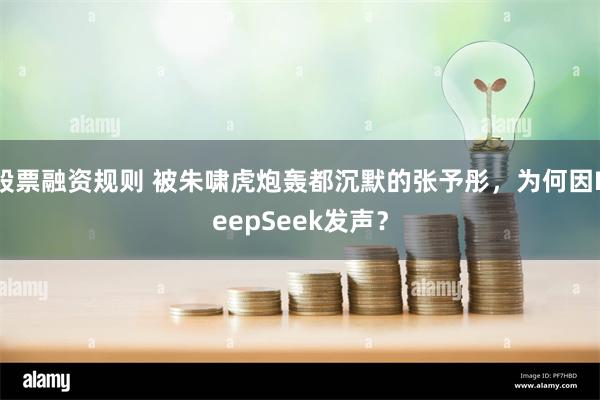 股票融资规则 被朱啸虎炮轰都沉默的张予彤，为何因DeepSe