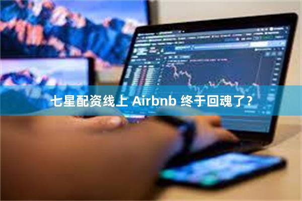 七星配资线上 Airbnb 终于回魂了？