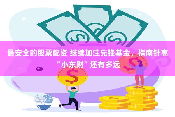 最安全的股票配资 继续加注先锋基金，指南针离“小东财”还有多