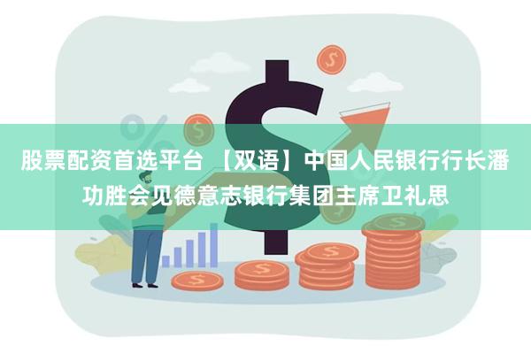 股票配资首选平台 【双语】中国人民银行行长潘功胜会见德意志银