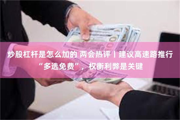 炒股杠杆是怎么加的 两会热评丨建议高速路推行“多选免费”，权