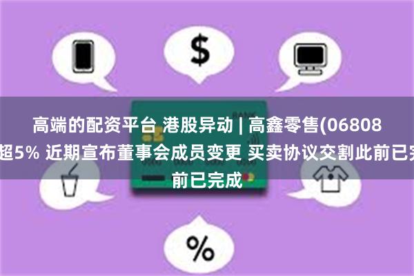 高端的配资平台 港股异动 | 高鑫零售(06808)涨超5%