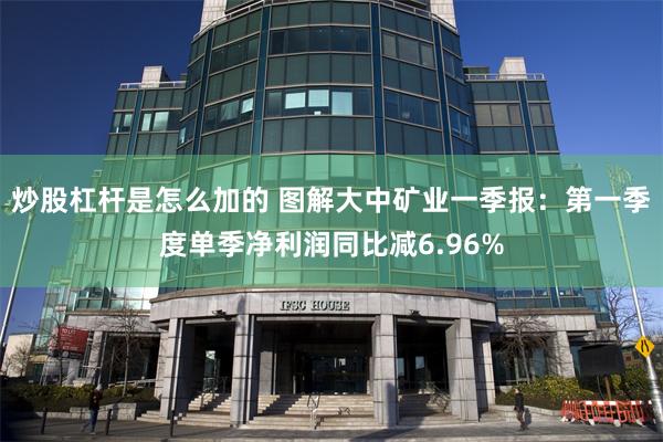 炒股杠杆是怎么加的 图解大中矿业一季报：第一季度单季净利润同