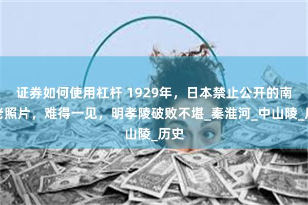 证券如何使用杠杆 1929年，日本禁止公开的南京老照片，难得